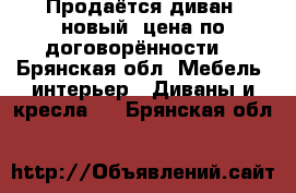 Продаётся диван, новый, цена по договорённости. - Брянская обл. Мебель, интерьер » Диваны и кресла   . Брянская обл.